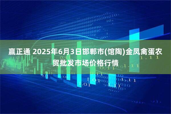 赢正通 2025年6月3日邯郸市(馆陶)金凤禽蛋农贸批发市场价格行情
