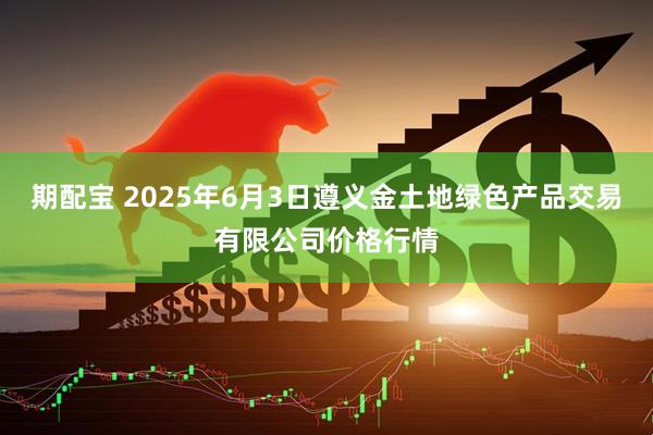 期配宝 2025年6月3日遵义金土地绿色产品交易有限公司价格行情