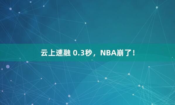 云上速融 0.3秒，NBA崩了！