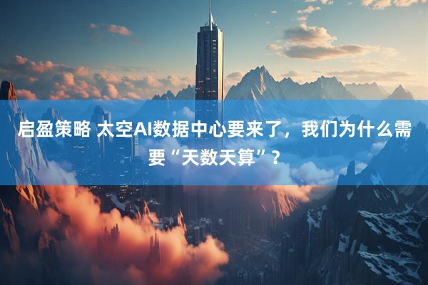 启盈策略 太空AI数据中心要来了，我们为什么需要“天数天算”？