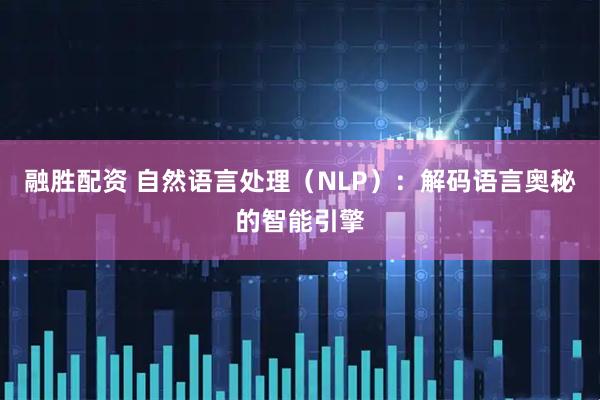 融胜配资 自然语言处理（NLP）：解码语言奥秘的智能引擎