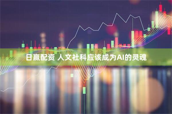 日赢配资 人文社科应该成为AI的灵魂