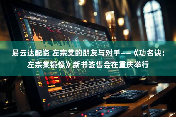 易云达配资 左宗棠的朋友与对手——《功名诀：左宗棠镜像》新书签售会在重庆举行