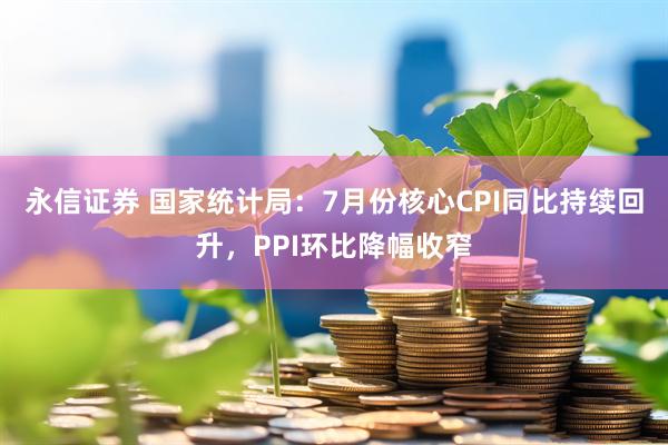 永信证券 国家统计局：7月份核心CPI同比持续回升，PPI环比降幅收窄