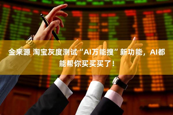 金来源 淘宝灰度测试“AI万能搜”新功能，AI都能帮你买买买了！