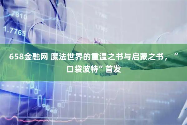 658金融网 魔法世界的重温之书与启蒙之书，“口袋波特”首发