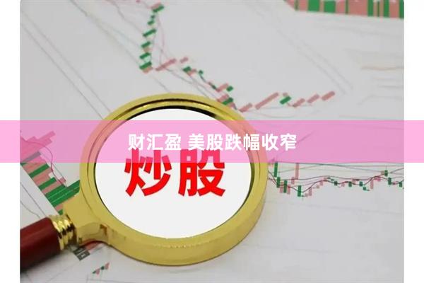 财汇盈 美股跌幅收窄