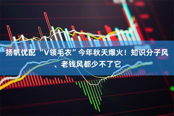 扬帆优配 “V领毛衣”今年秋天爆火！知识分子风、老钱风都少不了它