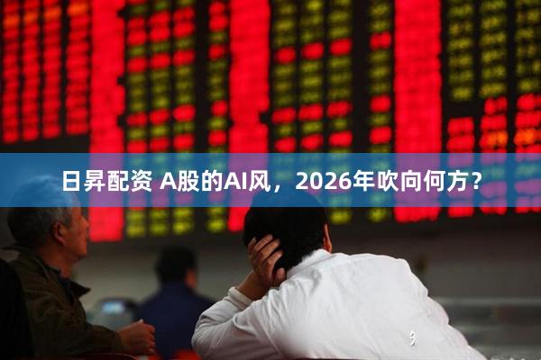 日昇配资 A股的AI风，2026年吹向何方？
